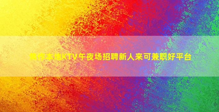 焦作本地KTV午夜场招聘新人来可兼职好平台